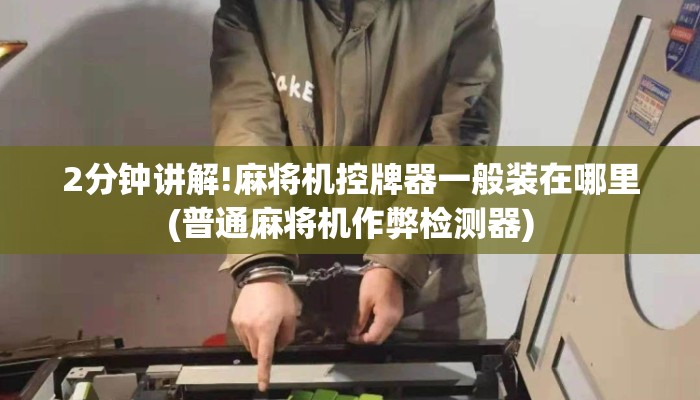 2分钟讲解!麻将机控牌器一般装在哪里(普通麻将机作弊检测器) 2分钟讲解!麻将机控牌器一般装在哪里(普通麻将机作弊检测器)
