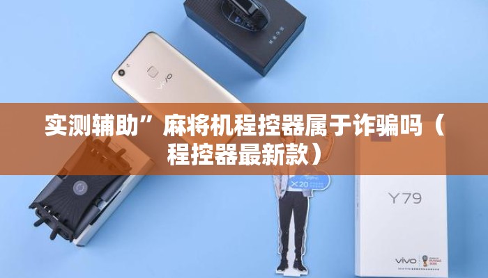 实测辅助”麻将机程控器属于诈骗吗(程控器最新款) 实测辅助”麻将机程控器属于诈骗吗(程控器最新款)