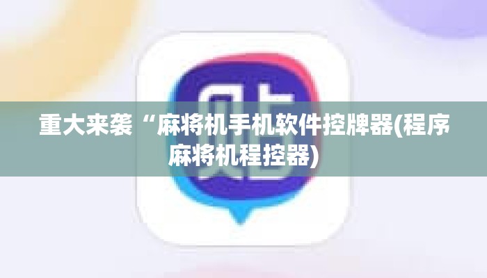 重大来袭“麻将机手机软件控牌器(程序麻将机程控器)
