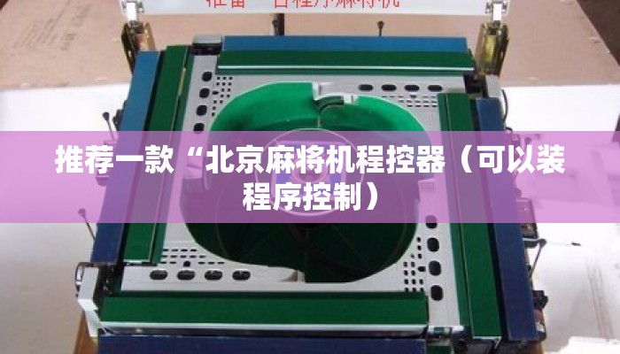 推荐一款“北京麻将机程控器(可以装程序控制) 推荐一款“北京麻将机程控器(可以装程序控制)