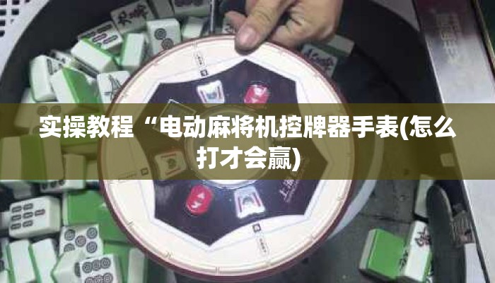 实操教程“电动麻将机控牌器手表(怎么打才会赢)