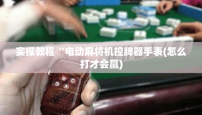 实操教程“电动麻将机控牌器手表(怎么打才会赢)