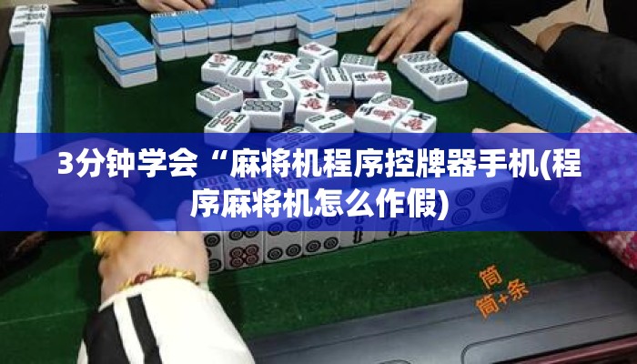3分钟学会“麻将机程序控牌器手机(程序麻将机怎么作假) 3分钟学会“麻将机程序控牌器手机(程序麻将机怎么作假)