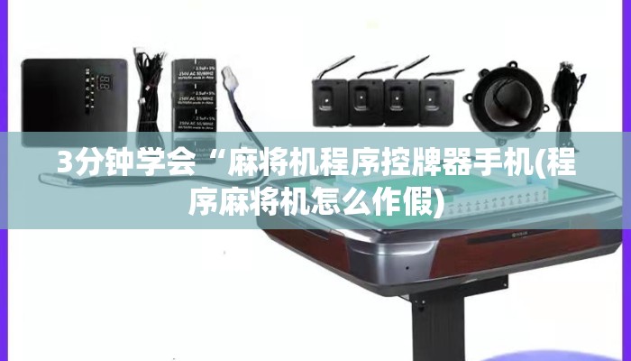 3分钟学会“麻将机程序控牌器手机(程序麻将机怎么作假) 3分钟学会“麻将机程序控牌器手机(程序麻将机怎么作假)