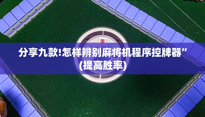 分享九款!怎样辨别麻将机程序控牌器”(提高胜率) 分享九款!怎样辨别麻将机程序控牌器”(提高胜率)