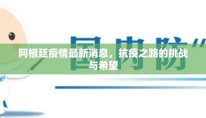 阿根廷疫情最新消息，抗疫之路的挑战与希望
